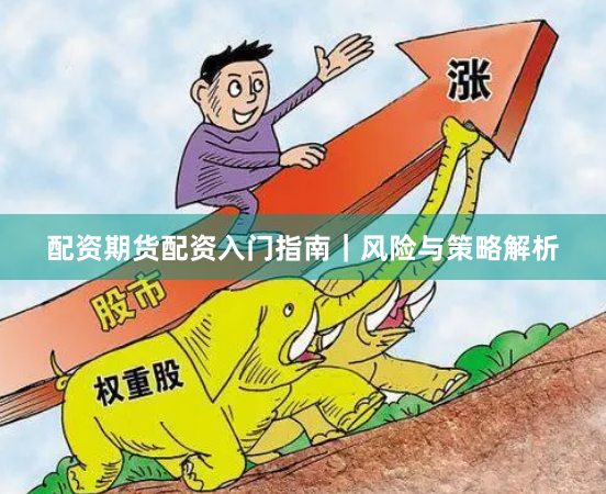 配资期货配资入门指南｜风险与策略解析