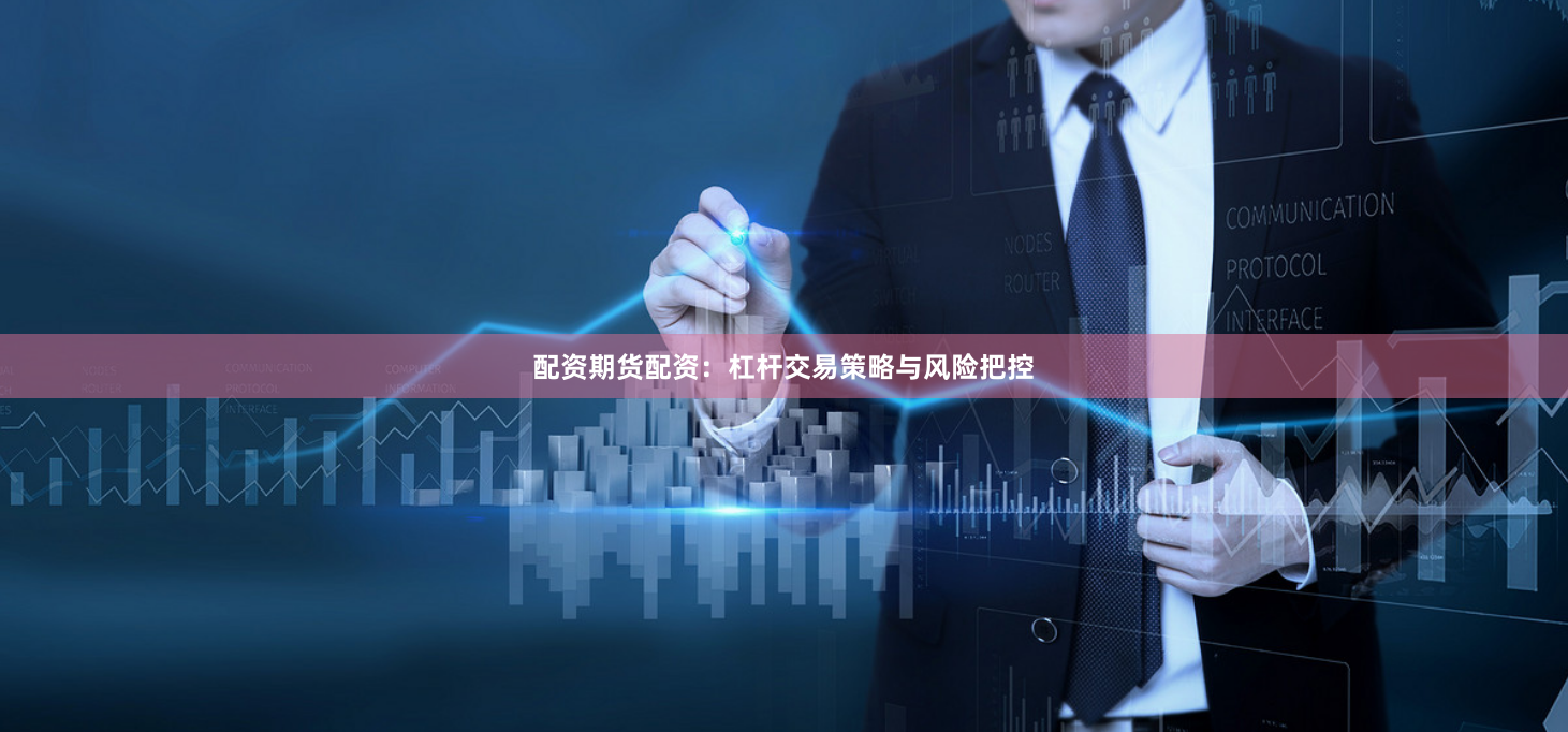 配资期货配资:杠杆交易策略与风险把控