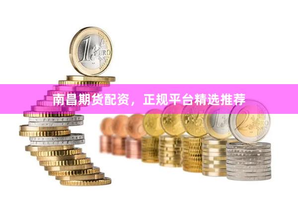 南昌期货配资，正规平台精选推荐