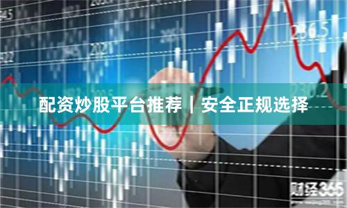 配资炒股平台推荐｜安全正规选择